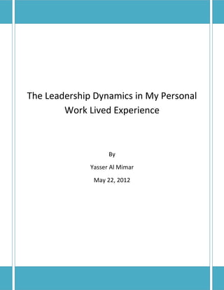 The Leadership Dynamics in My Personal
        Work Lived Experience



                    By
              Yasser Al Mimar
               May 22, 2012
 