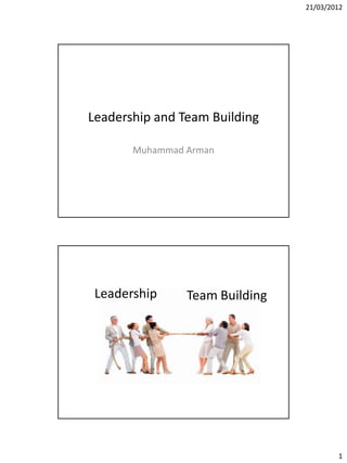 21/03/2012




Leadership and Team Building

       Muhammad Arman




 Leadership     Team Building




                                        1
 