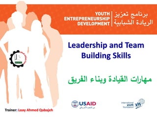Leadership and Team
Building Skills

‫مها ات القيادة وبناء الفريق‬
‫ر‬
Trainer: Loay Ahmed Qabajeh

 