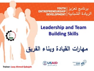 Leadership and Team
Building Skills
Trainer: Loay Ahmed Qabajeh
‫الفريق‬ ‫وبناء‬ ‫القيادة‬ ‫ات‬‫ر‬‫مها‬
 