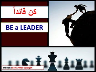 Trainer: Loay Ahmed Qabajeh
‫قائدا‬ ‫كن‬
BE a LEADER
 