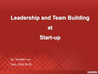 Leadership and Team Building at  Start-up By: Sheaffer Lee Date: 2009.08.06 