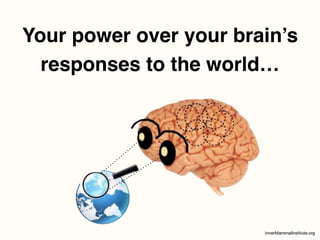 Your power over your brain’s
responses to the world…
 