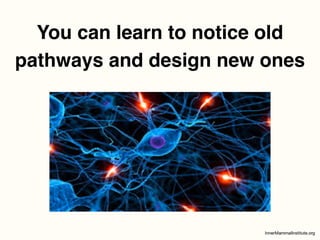 You can learn to notice old
pathways and design new ones
 