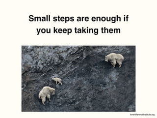 Small steps are enough if
you keep taking them
 