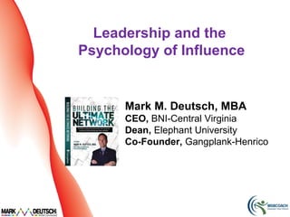 Leadership and the
Psychology of Influence


      Mark M. Deutsch, MBA
      CEO, BNI-Central Virginia
      Dean, Elephant University
      Co-Founder, Gangplank-Henrico
 