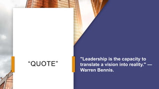 “QUOTE”
"Leadership is the capacity to
translate a vision into reality." —
Warren Bennis.
 