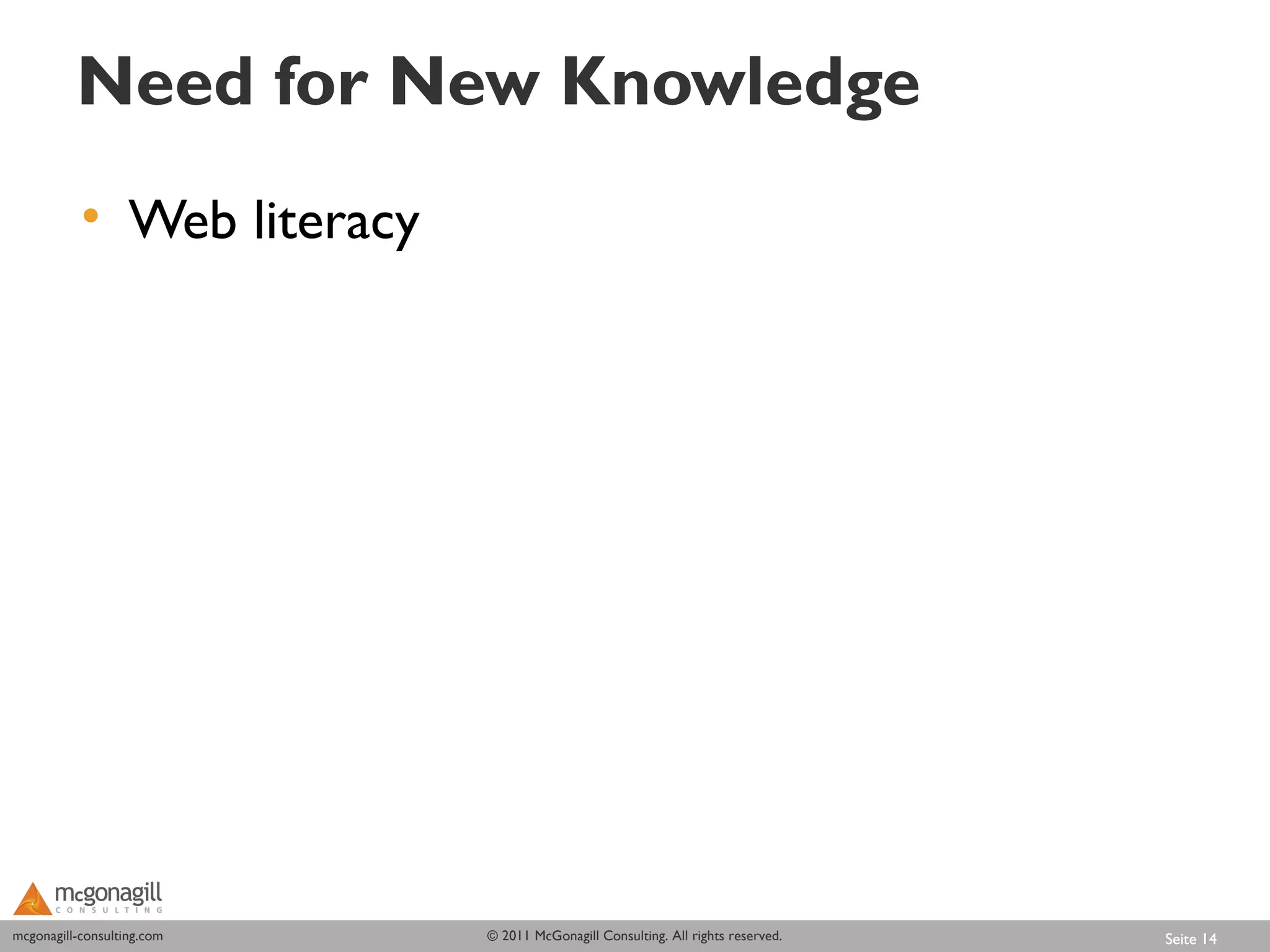 Need for New Knowledge
           • Web literacy




mcgonagill-consulting.com
mcgonagill-consulting.com   © 2011 McGonagill Consulting. All rights reserved.   Seite 14
 
