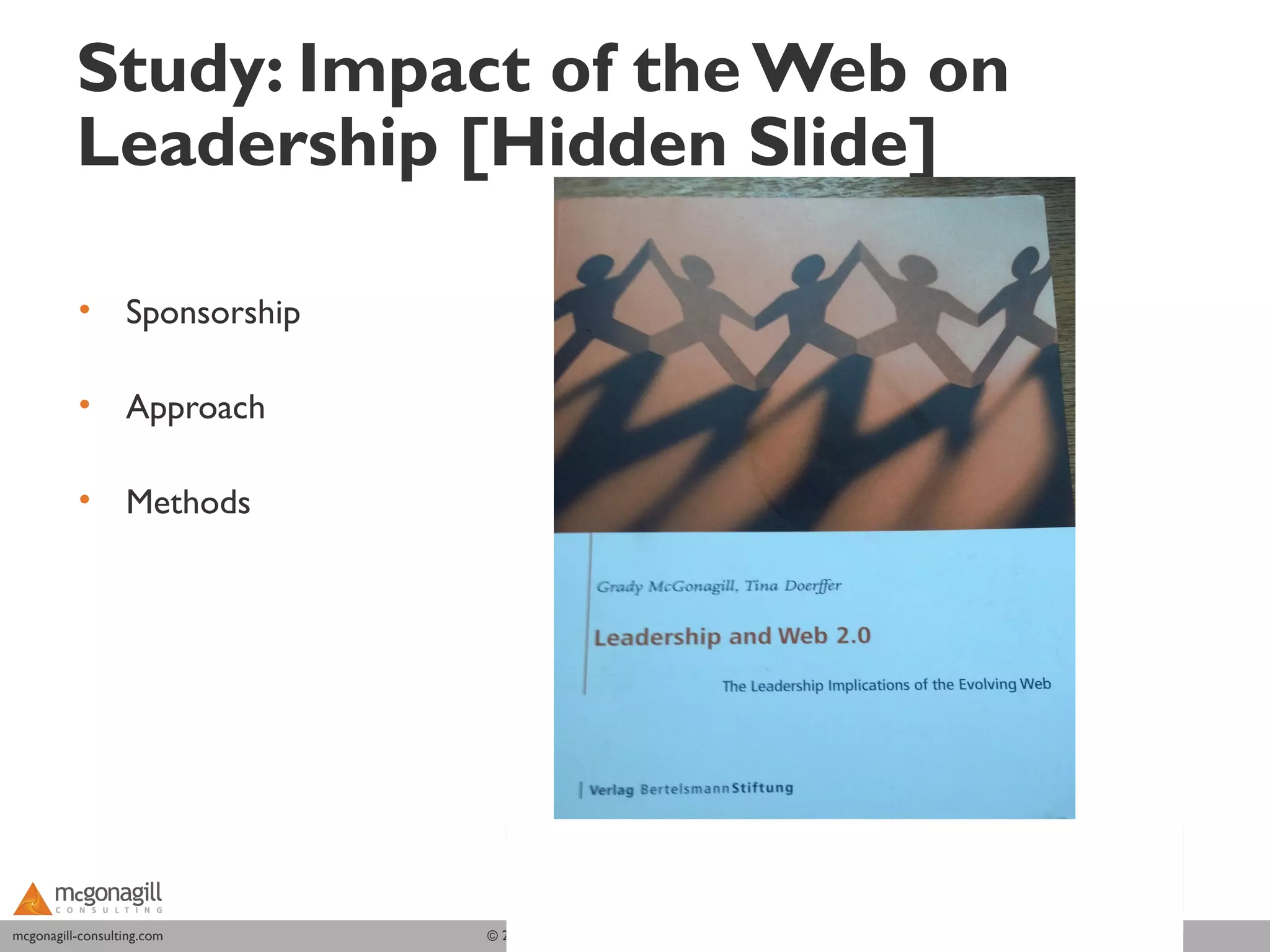 Study: Impact of the Web on
          Leadership [Hidden Slide]

          •       Sponsorship

          •       Approach

          •       Methods




mcgonagill-consulting.com
mcgonagill-consulting.com       © 2011 McGonagill Consulting. All rights reserved.
 