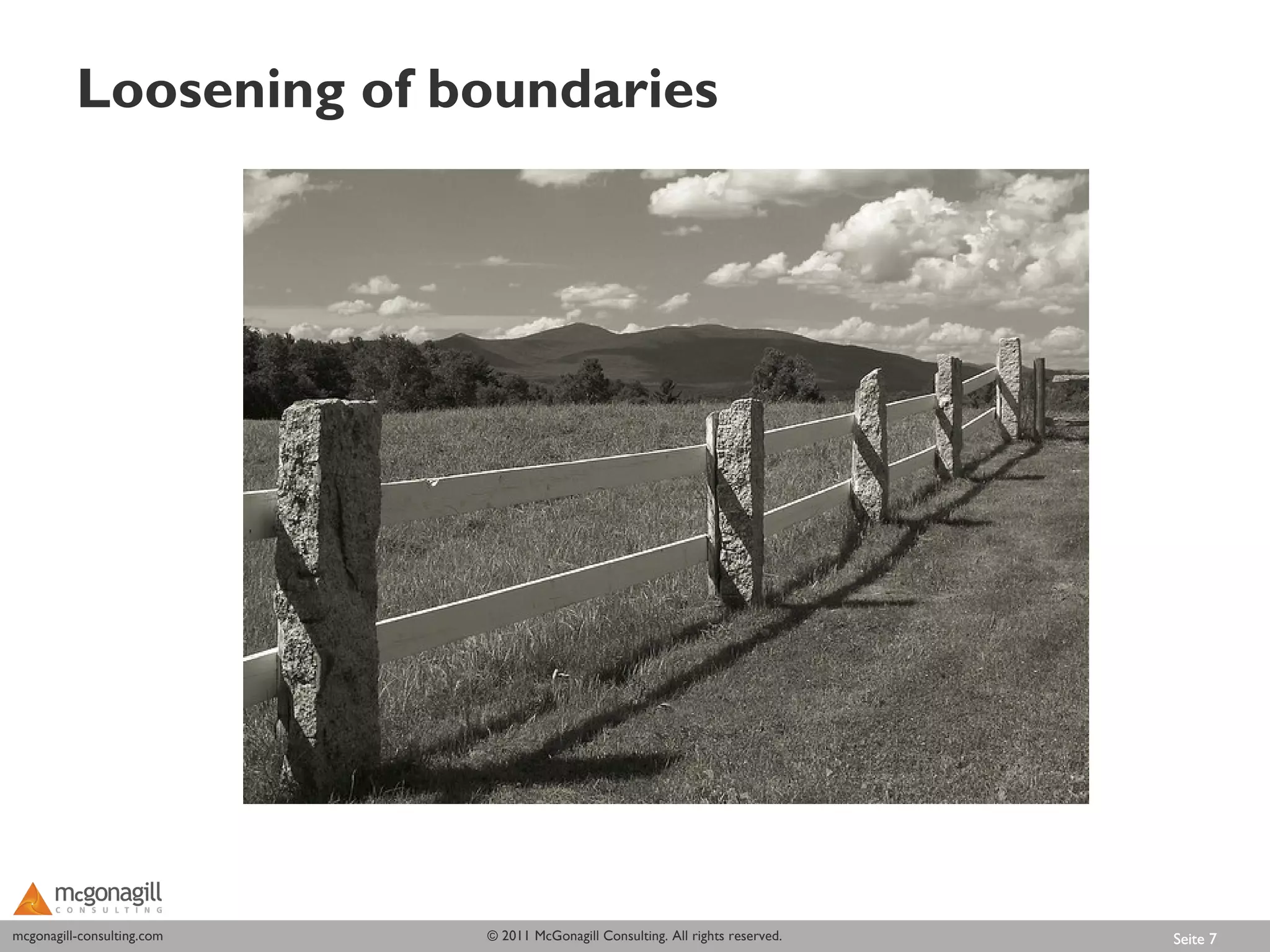 Loosening of boundaries




mcgonagill-consulting.com
mcgonagill-consulting.com   © 2011 McGonagill Consulting. All rights reserved.   Seite 7
 