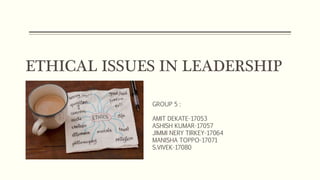 ETHICAL ISSUES IN LEADERSHIP
GROUP 5 :
AMIT DEKATE-17053
ASHISH KUMAR-17057
JIMMI NERY TIRKEY-17064
MANISHA TOPPO-17071
S.VIVEK-17080
 
