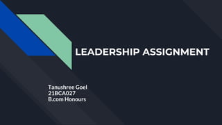 LEADERSHIP ASSIGNMENT
Tanushree Goel
21BCA027
B.com Honours
 