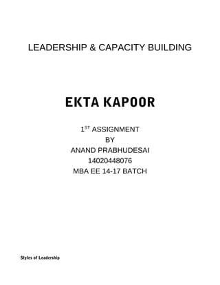 LEADERSHIP & CAPACITY BUILDING
EKTA KAPOOR
1ST
ASSIGNMENT
BY
ANAND PRABHUDESAI
14020448076
MBA EE 14-17 BATCH
Styles of Leadership
 