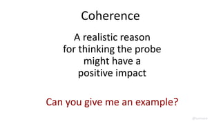 Coherence
A realistic reason
for thinking the probe
might have a
positive impact
Can you give me an example?
@lunivore
 