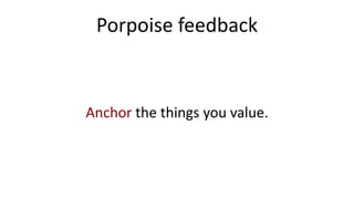Porpoise feedback
Anchor the things you value.
 