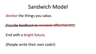 Sandwich Model
Anchor the things you value.
Provide feedback to increase effectiveness.
End with a bright future.
(People write their own code!)
 