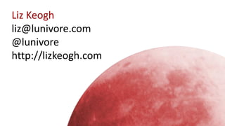 @lunivore
Liz Keogh
liz@lunivore.com
@lunivore
http://lizkeogh.com
 