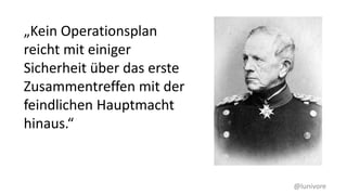 @lunivore
„Kein Operationsplan
reicht mit einiger
Sicherheit über das erste
Zusammentreffen mit der
feindlichen Hauptmacht
hinaus.“
 