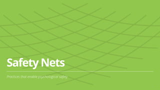 Safety Nets
Practices that enable psychological safety
16
 