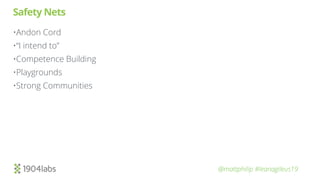 @mattphilip #leanagileus19
Safety Nets
•Andon Cord
•“I intend to”
•Competence Building
•Playgrounds
•Strong Communities
 