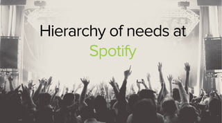 Hierarchy of needs at 
Spotify 
 