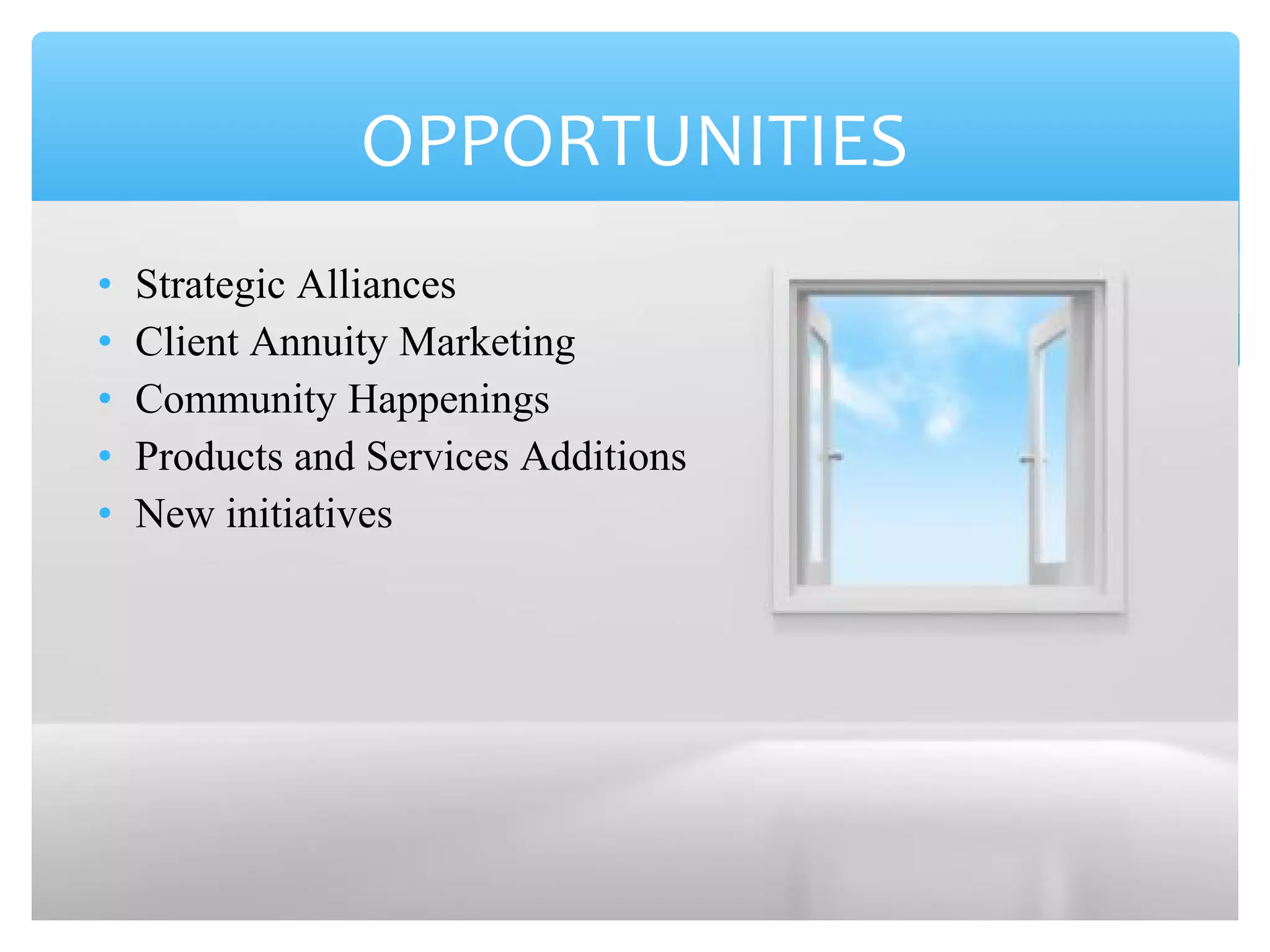 • Strategic Alliances
• Client Annuity Marketing
• Community Happenings
• Products and Services Additions
• New initiatives
OPPORTUNITIES
 