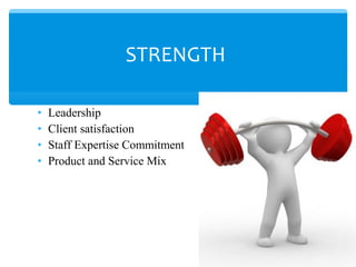 • Leadership
• Client satisfaction
• Staff Expertise Commitment
• Product and Service Mix
STRENGTH