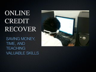 ONLINE
CREDIT
RECOVER
SAVING MONEY,
TIME, AND
TEACHING
VALUABLE SKILLS
 