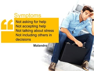 “
    Symptoms
    Not asking for help
    Not accepting help
    Not talking about stress
    Not including others in
    decisions
               Malandro
 