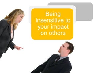 Being
insensitive to
 your impact
  on others
 
