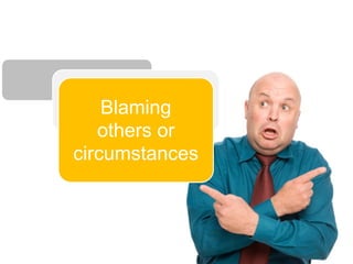 Blaming
   others or
circumstances
 