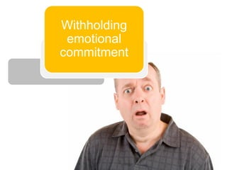 Withholding
 emotional
commitment
 