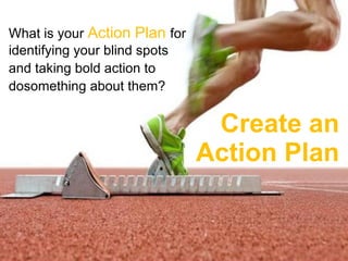 What is your Action Plan for
identifying your blind spots
and taking bold action to
dosomething about them?


                                Create an
                               Action Plan
 