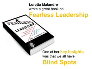 Loretta Malandro
wrote a great book on
Fearless Leadership




        One of her key insights
        was that we all have
        Blind Spots
 