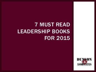 7 MUST READ
LEADERSHIP BOOKS
FOR 2015
 