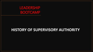 LEADERSHIP
BOOTCAMP
HISTORY OF SUPERVISORY AUTHORITY
 