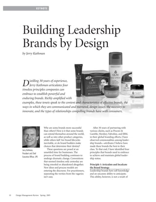 KEYNOTE




           Building Leadership
           Brands by Design
           by Jerry Kathman




                istilling 30 years of experience,
           D    Jerry Kathman articulates four
           timeless principles companies can
           embrace to establish powerful and
           enduring brands. Richly amplified with
           examples, these tenets speak to the content and characteristics of effective brands, the
           ways in which they are communicated and nurtured, design issues, the necessity to
           innovate, and the types of relationships compelling brands have with consumers.



                                    Why are some brands more successful              After 30 years of partnering with
                                    than others? How is it that some brands      various clients, such as Procter &
                                    can extend themselves around the world,      Gamble, Hershey, Valvoline, and IBM,
                                    as well as into other product categories,    in their global branding efforts, I have
                                    while others fail? Are brand lifecycles      observed commonalities among leader-
                                    inevitable, or do brand builders make        ship brands—attributes I believe have
                                    choices that determine their destiny?        made these brands the best in their
           Jerry Kathman,               These questions are posed at an          class. To that end, I have identified four
           President and Chief
                                    unsettled time for businesses. The           principles that brands need to embrace
                                    process of brand building continues to       to achieve and maintain global leader-
           Executive Officer, LPK
                                    undergo dramatic change. Conventions         ship status.
                                    that seemed timeless only yesterday are
                                    being retooled or abandoned altogether.      Principle 1: Articulate and Inculcate
                                    New ideas and process models are             the Brand Strategy
                                    entering the discourse. For practitioners,   Leadership brands have self-knowledge
                                    separating the verities from the vagaries    and an uncanny ability to anticipate.
                                    isn’t easy.                                  This ability, however, is not a result of




10   Design Management Review Spring 2005
 