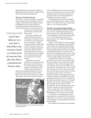 Innovation in Consumer Goods and Branding




                   global leadership may be attained. Insight and                          trust is established with consumers, it becomes
                   differentiation, with an infusion of regional and                       very easy to expand into all sorts of baby needs,
                   cultural knowledge, build leadership.                                   including wipes, lotions, diaper bags, apparel,
                                                                                           and other items never before imagined for a
                   Elasticity of Leadership Brands                                         brand that stood only for diapers.
                   The ability of a brand to capitalize on emerging                           This philosophy drives the brand-building
                   business opportunities by extending a relevant                          process for leadership brands and gives the fran-
                   strategy in areas beyond the original product is                        chise far more elasticity than any concept based
                   the hallmark of elastic brand architecture.                             solely on a set of rational attributes.
                   Leadership brands stretch their influence in a
                   way that is believable to the consumer based on                         Principle 2: Leverage the Design Franchise
                                   a framework of consumer bene-                           Once you understand the meaning of the brand,
                                   fits that deliver a fundamental                         you can create compelling brand expressions.
 Leadership brands                 human value.                                            Brand expression for a leadership brand is the
                                       In the case of Pampers, the                         visual manifestation of the desired brand experi-
     stretch their                 world’s leading diaper brand,                           ence. A self-evident design strategy that is
                                   what began as a product focused                         expressed across time, media, and geography
   influence in a                  on absorbency and containment                           builds leadership.
                                   has now emerged as a global                                 Design is a new frontier for many companies.
      way that is                  mega-brand with a portfolio that                        Manufacturers are beginning to understand the
  believable to the                extends beyond the product. By                          role of design in the image-based global culture
                                   creating a strategic meaning that                       that has emerged in the last decade. Leadership
  consumer based                   is focused on the experiential                          brands leverage the design franchise because they
                                   relationship between mom and                            understand that design not only expresses the
  on a framework                   baby, the brand’s equity umbrella                       desired brand experience, but also creates a visual
                                   is now much broader and rele-                           repository of the goodwill the brand has earned
 of consumer ben-                  vant beyond narrow product                              over time. Design triggers stored memory.
                                   features.                                                   The link between memory and design is a
  efits that deliver                   Although (as any parent                             particularly active area of current research. Late
                                   quickly learns) the amount of liq-                      last year, a study was released at Baylor College
   a fundamental                   uid a diaper can hold is impor-                         of Medicine in Waco, Texas, that suggests the
   human value.                    tant, that rational, feature-based                      role of design and memory in the famous Coca-
                                   argument isn’t likely to enable a                       Cola debacle—the launch of New Coke. Though
                                   brand to extend itself. But if a                        Pepsi was preferred to New Coke in blind taste
                   diaper brand is positioned based on the joy of                          tests, when the logo was shown three out of four
                   parenting and the needs of parents and their                            participants preferred Coke. At the Brown
                   babies, a case for the brand based on “we under-                        Foundation Human Neuroimaging Laboratory
                   stand babies” may be made. Once this level of                           at Baylor, researchers scanned the brains of the
                                                                                           participants during the test. The Coke label trig-
                                                                                           gered physical reactions in the part of the brain
                                                                                           associated with memory and self-image. Pepsi
                                                                                           did not trigger the same activity. P. Reed
                                                                                           Montague, the director of the laboratory, noted
                                                                                           when the research was released last October,
                                                                                           “There is a huge effect of the Coke label on
                                                                                           brain activity relating to the control of actions,
                                                                                           the dredging up of memories, and self-image.”
                                                                                               The concept of neuromarketing is already
                                                                                           being discussed as a potential tool for business. I
                                                                                           suggest that we may soon be entering the age of
                                                                                           neurodesigning—measuring physical reaction to
                                                                                           design stimulus.
                                                                                               Even without the involvement of neuroimag-
                   The Pampers brand foundation is far more elastic than a concept based
                   on product features alone.




12     Design Management Review Spring 2005
 
