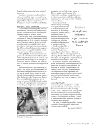 Building Leadership Brands by Design




design franchise supports the brand culture of                            munication cues can be leveraged instead to
innovation.                                                               deliver a unique sense of personal style.
   A culture of innovation has allowed Olay to                            Functionality is no longer enough. Consumers
extend the brand into many new areas. From a                              now have many choices, and leadership brands
humble beginning, the Olay business is approach-                          understand how to leverage emotion to facilitate
ing two billion dollars in annual revenue.                                consumer choice.
Bringing new ideas to a brand builds leadership.                              Samsung successfully
                                                                          achieved this by establishing
Principle 4: Connect Emotionally
     Leadership brands have empathy. They con-
                                                                          an image that spoke directly
                                                                          to intuitive navigation and           Emotion is
nect with their consumers not simply by meet-                             innovation. By establishing a
ing their rational needs, but by addressing the                           provocative aesthetic that cel-
                                                                                                            the single most
emotional context of the need, as well.                                   ebrated the handset as a            influential
     Emotion is the single most influential aspect                        statement of personal style,
common to all leadership brands today. Indeed,                            the overall impression of the    aspect common
it’s a component of all the principles mentioned                          brand was one of leading
above. Whether it relates to developing brand                             technology and an accessory      to all leadership
strategies that are meaningful, design expres-                            to one’s personal taste.
sions that are inspiring, or innovation strategies                            Brands have the ability to        brands.
that deliver enhanced value, emotion is a power-                          influence and enhance peo-
ful component leveraged by leadership brands                              ple’s lives. They provide a
across a spectrum of business categories.                                 means of personal association—of internal
     Although highly emotive and sensorial cate-                          reflection, as well as of outward projection, of
gories, such as beauty care and confection, have                          self-image. Emotional brands not only support
traditionally relied on emotion to motivate, cate-                        who we are, but also provide a tangible means of
gories such as technology have increasingly rec-                          transformation into what we aspire to be.
ognized the power of emotional pull. There is a                               By leveraging emotional power, leadership
place for emotion in all brand-building practices                         brands build enduring relationships among con-
today.                                                                    sumers and their products. By identifying and
     Telecommunications is a prime example of a                           delivering on the most compelling aspects of
category that is faced with the challenges of dif-                        consumer needs and wants, these brands pro-
ferentiation. Faced with today’s convergent fea-                          vide maximum emotional relevance to con-
ture sets, all mobile phones struggle to break                            sumers, fostering a context of empathy, personal
through this increasingly homogenous category.                            trust, and loyalty. Leadership brands connect
What the industry calls “feature creep” does not                          best through the heart, and are supported with
drive meaningful differentiation; in fact, it                             the mind.
annoys consumers who find technical complexi-
ty tedious. By tapping into the emotional power                           Leadership Principles
of branding and design, visual and verbal com-                            Over decades, these principles have served a
                                                                          spectrum of brands in my caseload. I observe
                                                                          the same characteristics in other leadership
                                                                          brands I study. Leadership brands work against a
                                                                          well-articulated and inculcated brand strategy.
                                                                          That strategy fully leverages the power of design.
                                                                          Further, a leadership brand establishes a culture
                                                                          of innovation and, most important, it connects
                                                                          emotionally with consumers.
                                                                              The result for a leadership brand is a winning
                                                                          proposition the market readily understands,
                                                                          embraces, and rewards.
                                                                                                       Reprint #05162KAT10



The Samsung design franchise establishes an image consistent with intu-
itive navigation and personal style.



                                                                                                   Design Management Review Spring 2005        15
 