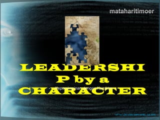LEADERSHI
       P by a
CHARACTER
  - - -Kepemimpinan dengan Karakter- - -




                              MT for LDK OSIS SMPI-NFBS, Juli 2008
 