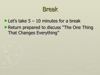 Break Let’s take 5 – 10 minutes for a break Return prepared to discuss “The One Thing That Changes Everything” 