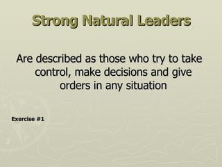 Strong Natural Leaders Are described as those who try to take control, make decisions and give orders in any situation Exercise #1 