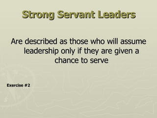Strong Servant Leaders Are described as those who will assume leadership only if they are given a chance to serve Exercise #2 
