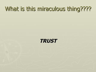 What is this miraculous thing???? <ul><li>TRUST </li></ul>