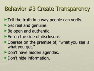 Behavior #3 Create Transparency <ul><li>Tell the truth in a way people can verify.  </li></ul><ul><li>Get real and genuine...
