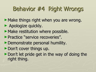 Behavior #4  Right Wrongs <ul><li>Make things right when you are wrong.  </li></ul><ul><li>Apologize quickly.  </li></ul><...