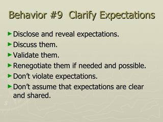 Behavior #9  Clarify Expectations <ul><li>Disclose and reveal expectations.  </li></ul><ul><li>Discuss them.  </li></ul><u...