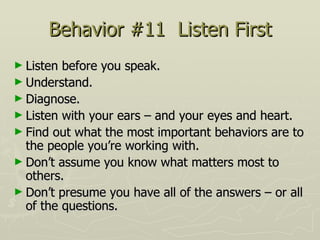 Behavior #11  Listen First <ul><li>Listen before you speak.  </li></ul><ul><li>Understand.  </li></ul><ul><li>Diagnose.  <...