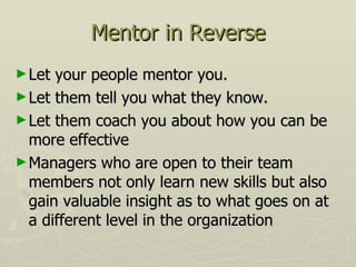 Mentor in Reverse <ul><li>Let your people mentor you.  </li></ul><ul><li>Let them tell you what they know. </li></ul><ul><...