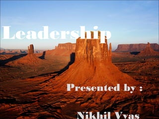 Leadership
Presented by :
Nikhil Vyas
 
